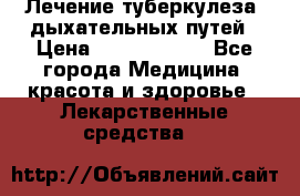 Лечение туберкулеза, дыхательных путей › Цена ­ 57 000 000 - Все города Медицина, красота и здоровье » Лекарственные средства   